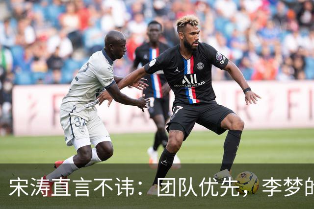 宋涛直言不讳：团队优先，李梦的离开是个无奈的选择